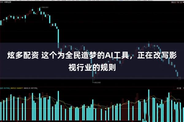 炫多配资 这个为全民造梦的AI工具，正在改写影视行业的规则
