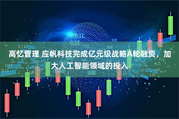 高忆管理 应帆科技完成亿元级战略A轮融资，加大人工智能领域的投入