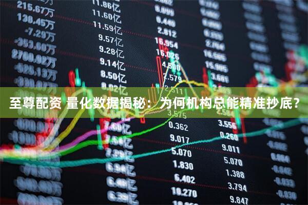 至尊配资 量化数据揭秘：为何机构总能精准抄底？