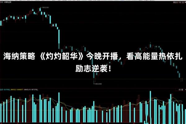 海纳策略 《灼灼韶华》今晚开播，看高能量热依扎励志逆袭！