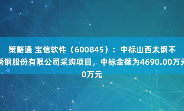 策略通 宝信软件（600845）：中标山西太钢不锈钢股份有限公司采购项目，中标金额为4690.00万元