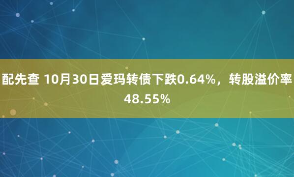 配先查 10月30日爱玛转债下跌0.64%，转股溢价率48.55%