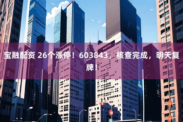宝融配资 26个涨停！603843，核查完成，明天复牌！