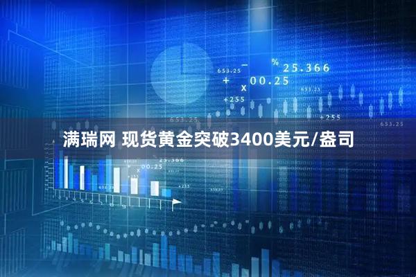 满瑞网 现货黄金突破3400美元/盎司