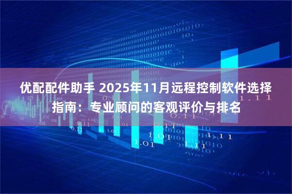 优配配件助手 2025年11月远程控制软件选择指南：专业顾问的客观评价与排名