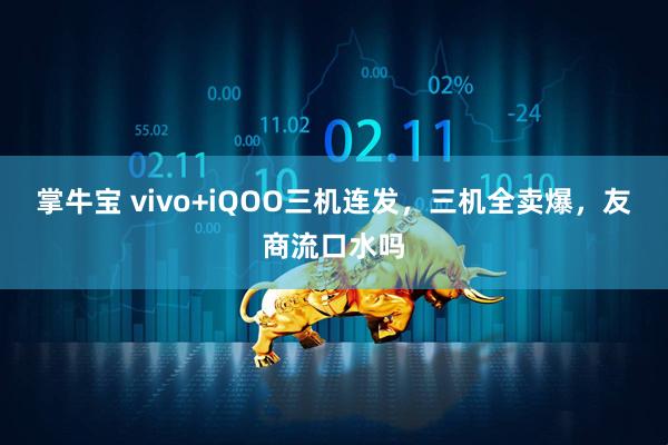 掌牛宝 vivo+iQOO三机连发，三机全卖爆，友商流口水吗